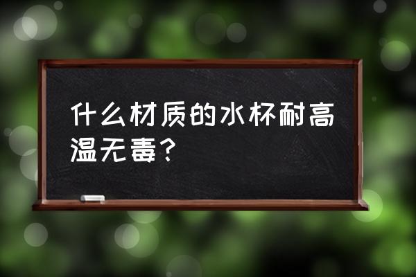 怎样挑选无毒的陶瓷杯 什么材质的水杯耐高温无毒？