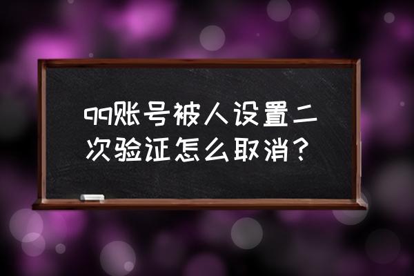 qq登录需要手机验证怎么取消 qq账号被人设置二次验证怎么取消？