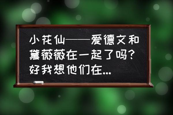 小花仙安德鲁的到来 小花仙——爱德文和黛薇薇在一起了吗？好我想他们在一起啊？