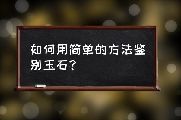 辨别玉石最简单的方法在线 如何用简单的方法鉴别玉石？