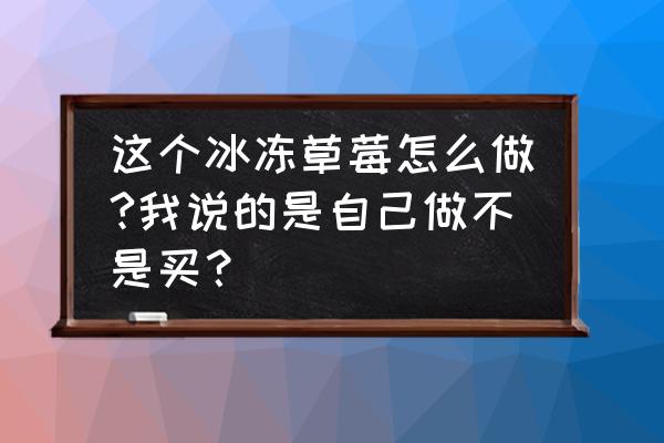 草莓花束制作全过程 这个冰冻草莓怎么做?我说的是自己做不是买？