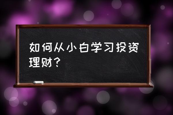 小白如何从头学习理财 如何从小白学习投资理财？