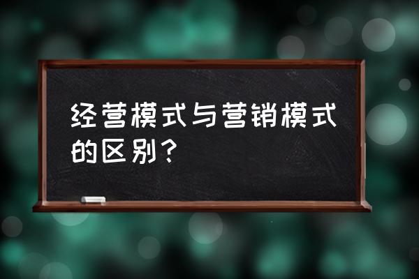 产品模式推广模式盈利模式 经营模式与营销模式的区别？