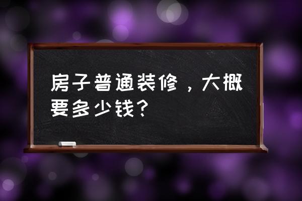 10套春节套最少需要多少钱 房子普通装修，大概要多少钱？