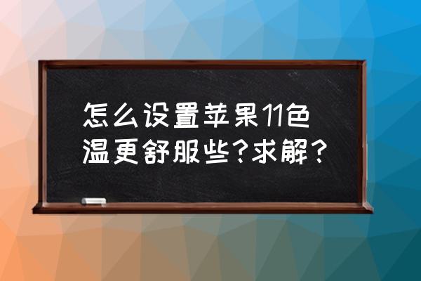 iphone11动态壁纸怎么设置 怎么设置苹果11色温更舒服些?求解？