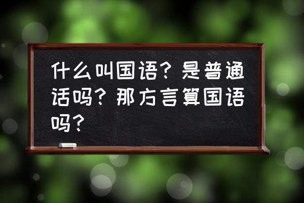 疯狂的方言攻略 什么叫国语？是普通话吗？那方言算国语吗？