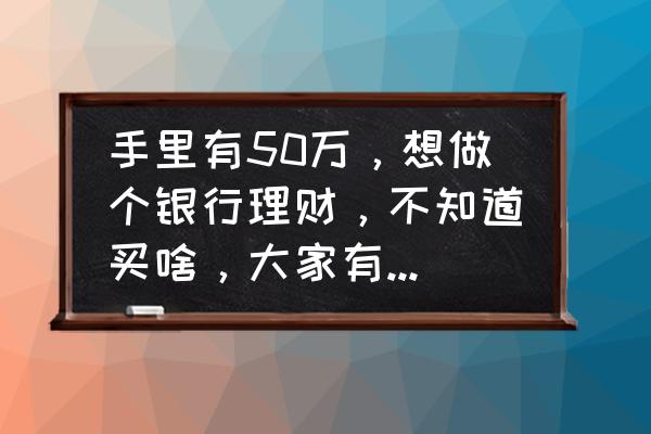 家庭理财保险规划方案 手里有50万，想做个银行理财，不知道买啥，大家有推荐的吗？