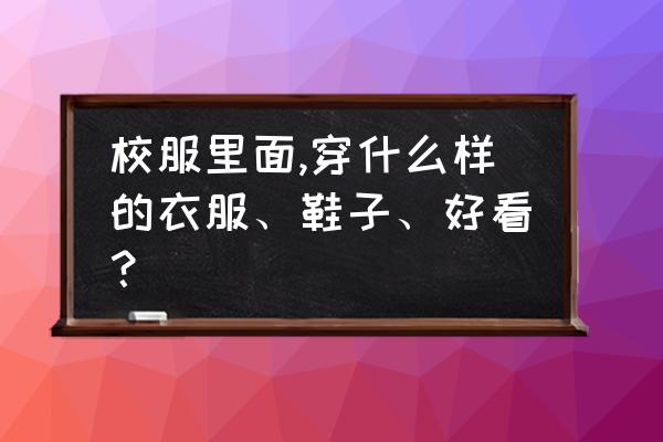 校服裤子如何显腿细 校服里面,穿什么样的衣服、鞋子、好看？