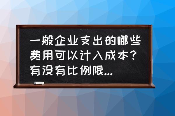 企业期间费用控制方案 一般企业支出的哪些费用可以计入成本？有没有比例限制？需要注意哪些问题？