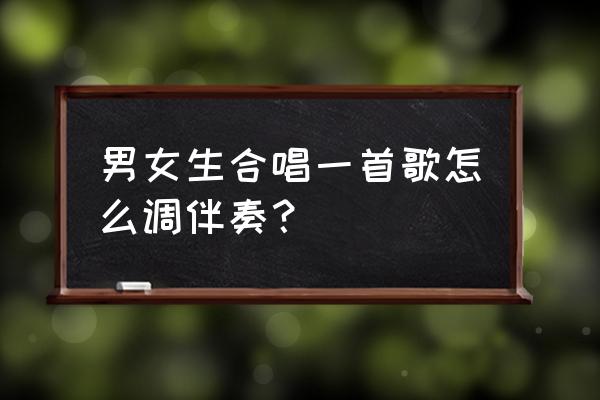 全民k歌的歌神伴唱怎么接单 男女生合唱一首歌怎么调伴奏？