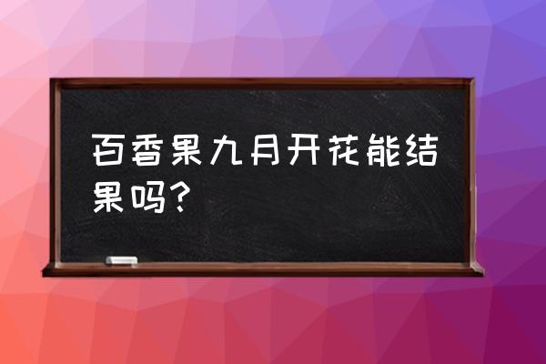 百香果盆栽的正确养殖方法 百香果九月开花能结果吗？