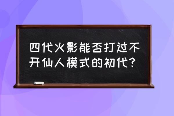 罗生门为什么不挡尾兽 四代火影能否打过不开仙人模式的初代？