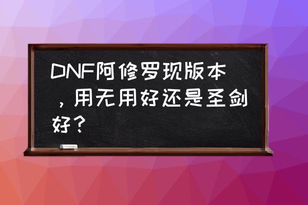 dnf天帝90带圣剑怎么样 DNF阿修罗现版本，用无用好还是圣剑好？