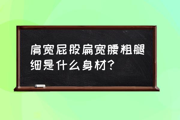 什么样的身材适合什么衣服 肩宽屁股扁宽腰粗腿细是什么身材？