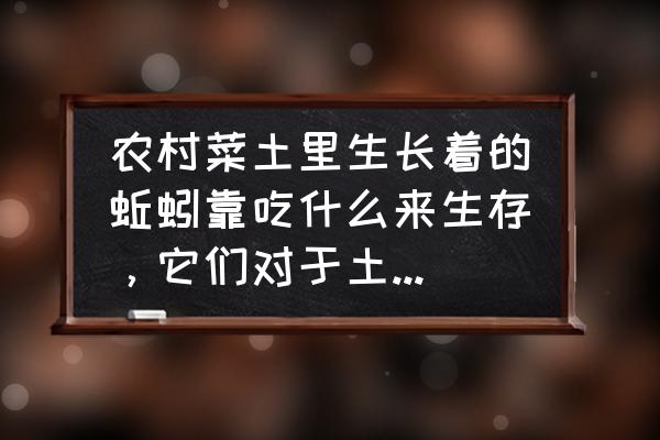 农村常见的植物食物 农村菜土里生长着的蚯蚓靠吃什么来生存，它们对于土壤到底是有利还是有害呢？