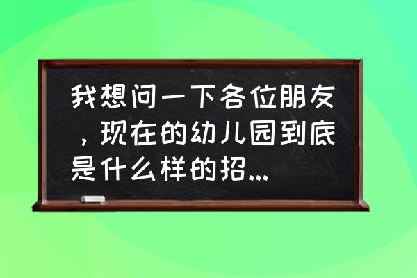 幼儿园招生有什么好的方法和建议 我想问一下各位朋友，现在的幼儿园到底是什么样的招生模式呢？