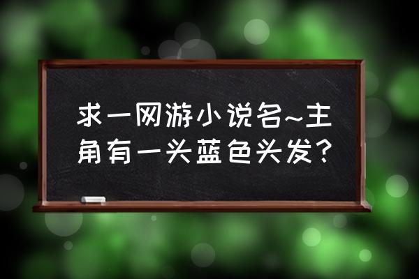 蓝头发主角拿剑的老动画片 求一网游小说名~主角有一头蓝色头发？