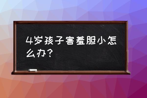 孩子天生胆小怎么解决 4岁孩子害羞胆小怎么办？