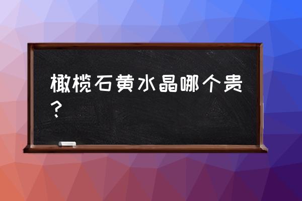 橄榄石的图片价格表 橄榄石黄水晶哪个贵？