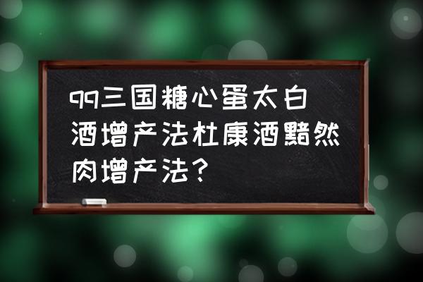 qq三国增产法划算吗 qq三国糖心蛋太白酒增产法杜康酒黯然肉增产法？