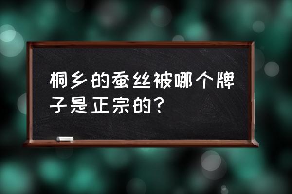 蚕丝被排名前十的品牌 桐乡的蚕丝被哪个牌子是正宗的？