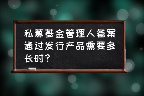 私募股权的最新政策 私募基金管理人备案通过发行产品需要多长时？