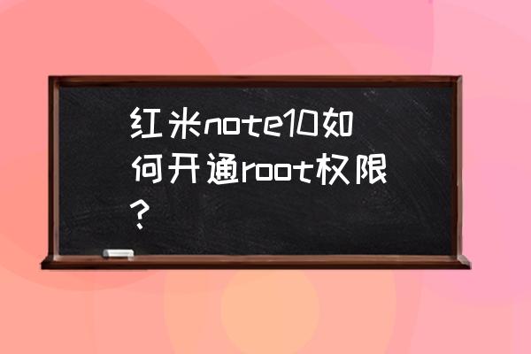 root怎么获得权限 红米note10如何开通root权限？