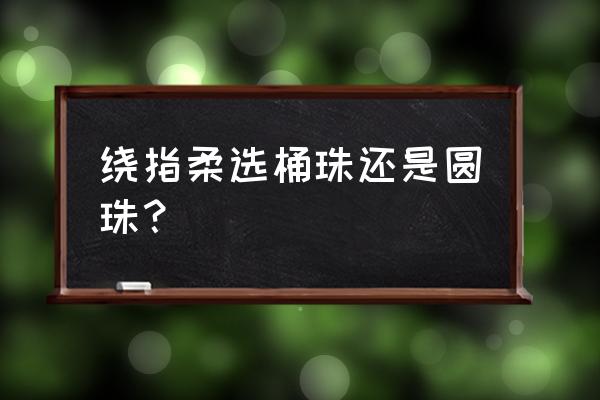 菩提根配饰大全 绕指柔选桶珠还是圆珠？