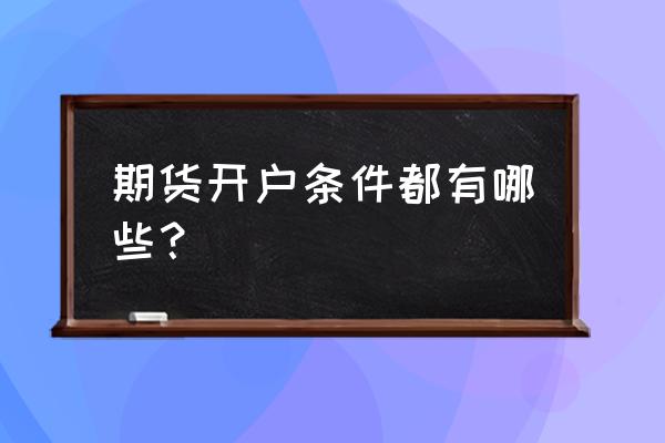 如何开通期货交易平台 期货开户条件都有哪些？