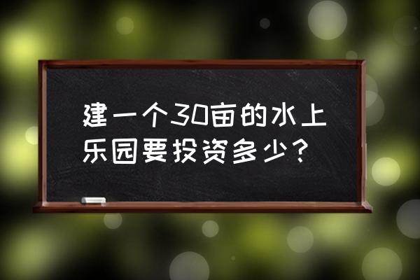 鱼池盈利模式 建一个30亩的水上乐园要投资多少？