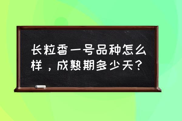 整精米率计算公式 长粒香一号品种怎么样，成熟期多少天？