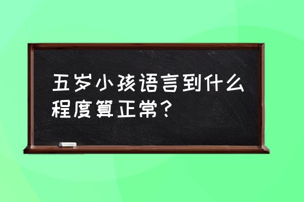 3岁正常儿童语言发育表 五岁小孩语言到什么程度算正常？