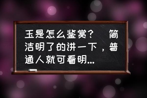 六个方面鉴赏玉器收藏入门 玉是怎么鉴赏？（简洁明了的讲一下，普通人就可看明白的）？