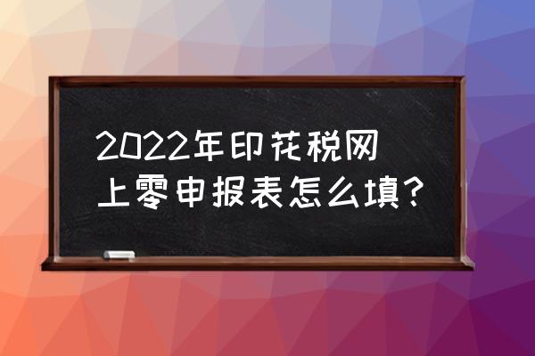 1月份怎么报印花税 2022年印花税网上零申报表怎么填？