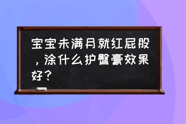 刚刚满月宝宝屁股红红的怎么办 宝宝未满月就红屁股，涂什么护臀膏效果好？