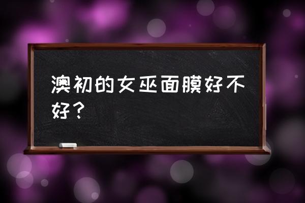 女巫面膜要用三个疗程吗 澳初的女巫面膜好不好？