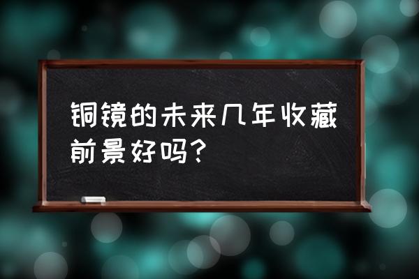 双鱼铜镜的正确使用方法 铜镜的未来几年收藏前景好吗？