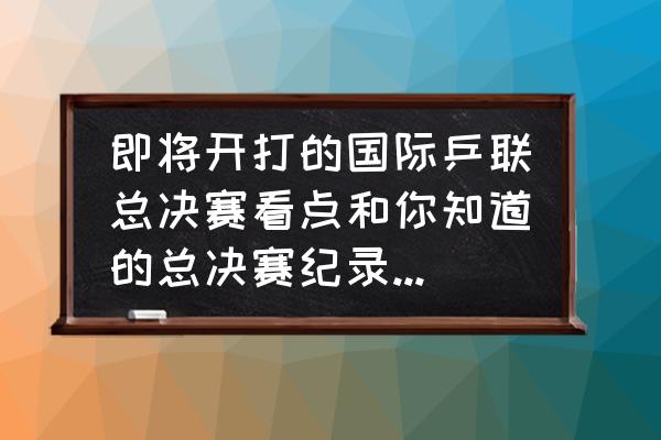 美柚app账号怎么找回 即将开打的国际乒联总决赛看点和你知道的总决赛纪录有哪些？