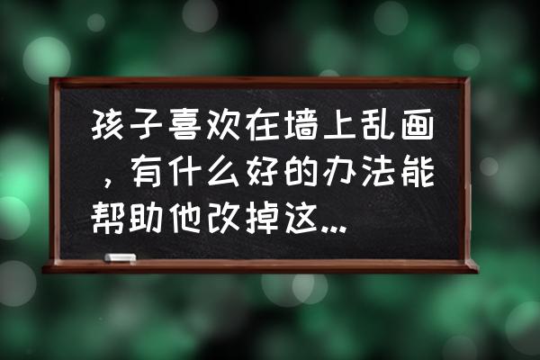 如何画布鲁克 孩子喜欢在墙上乱画，有什么好的办法能帮助他改掉这个毛病？