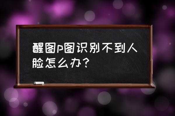 如何用面容解锁qq进入主页面 醒图p图识别不到人脸怎么办？