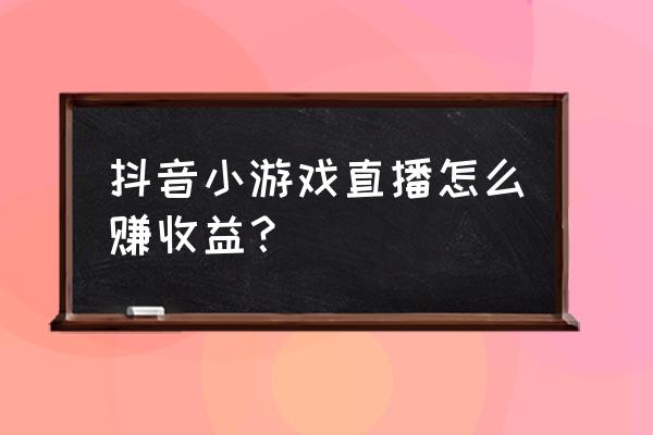 直播的收入在哪里领取 抖音小游戏直播怎么赚收益？