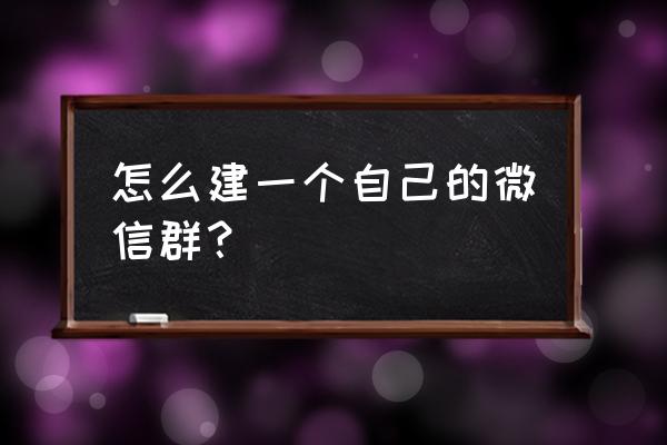 微信个人怎么建群的步骤 怎么建一个自己的微信群？