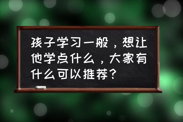 幼儿怎么护理好得快 孩子学习一般，想让他学点什么，大家有什么可以推荐？