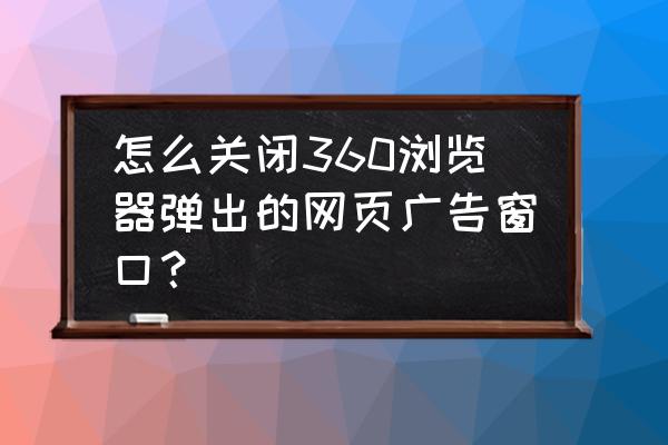 360屏保广告弹窗彻底关闭 怎么关闭360浏览器弹出的网页广告窗口？