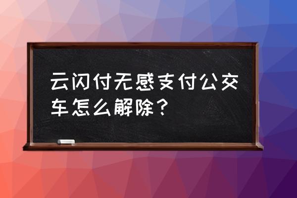 重庆银行app怎么开通快捷支付 云闪付无感支付公交车怎么解除？