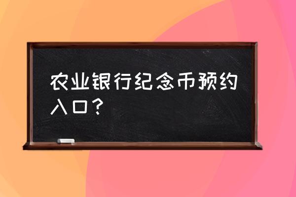 农业银行预约纪念币怎么操作 农业银行纪念币预约入口？