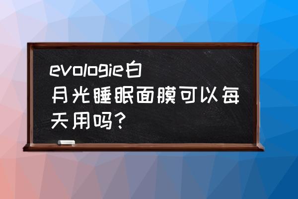 睡眠面膜的正确用法多久用一次 evologie白月光睡眠面膜可以每天用吗？