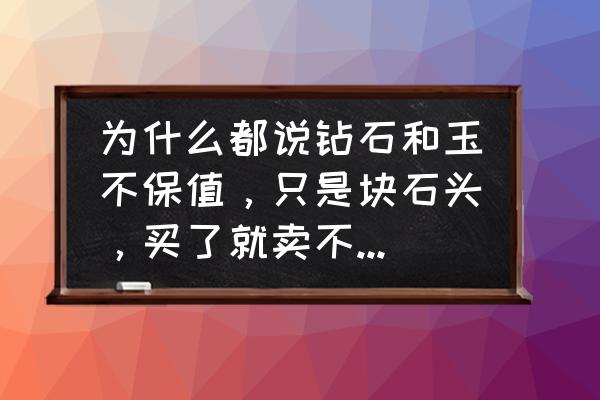 天下手游在哪买金色石头 为什么都说钻石和玉不保值，只是块石头，买了就卖不出去了，而只有黄金才值钱？