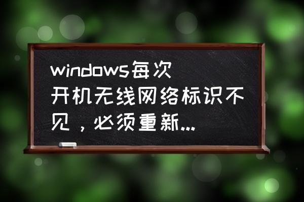 win7笔记本任务栏电源图标不见了 windows每次开机无线网络标识不见，必须重新启动才可以恢复，该怎么解决？