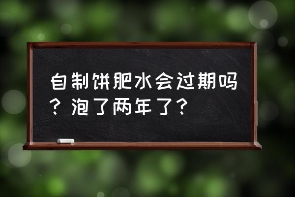 在家怎么沤肥要多久尽量详细一点 自制饼肥水会过期吗？泡了两年了？